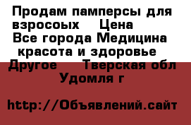 Продам памперсы для взросоых. › Цена ­ 500 - Все города Медицина, красота и здоровье » Другое   . Тверская обл.,Удомля г.